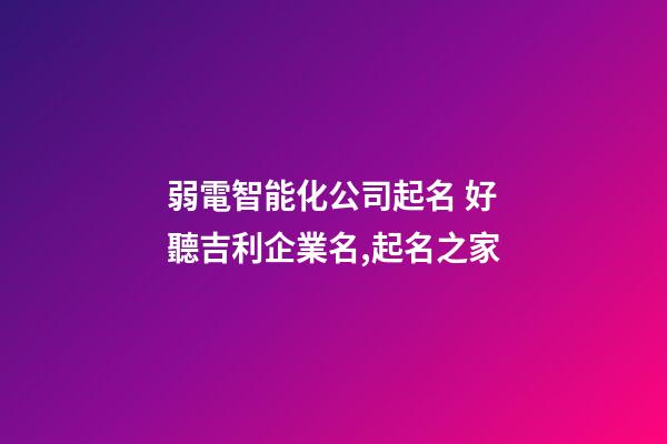 弱電智能化公司起名 好聽吉利企業名,起名之家-第1張-公司起名-玄機派